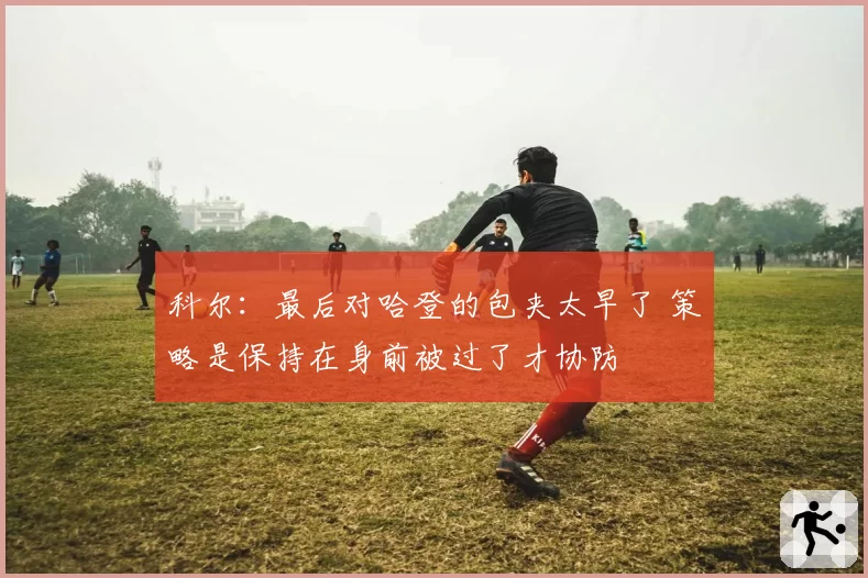 科尔：最后对哈登的包夹太早了 策略是保持在身前被过了才协防