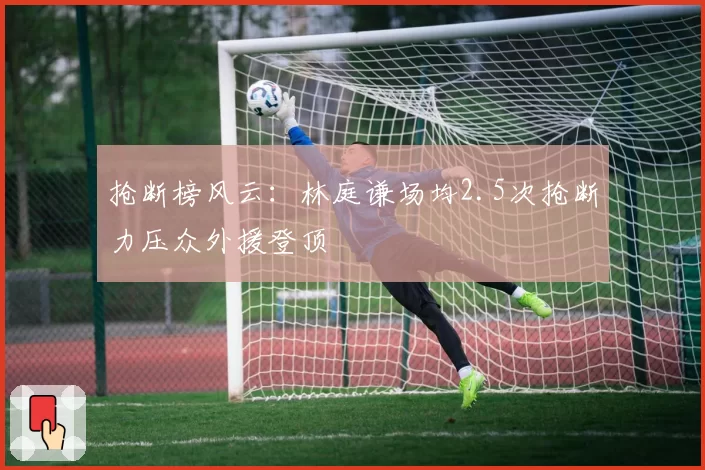 抢断榜风云：林庭谦场均2.5次抢断力压众外援登顶