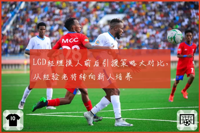 LGD经理换人前后引援策略大对比，从经验老将转向新人培养