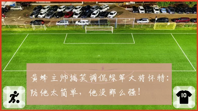 黄蜂主帅搞笑调侃绿军大将怀特：防他太简单，他没那么强！