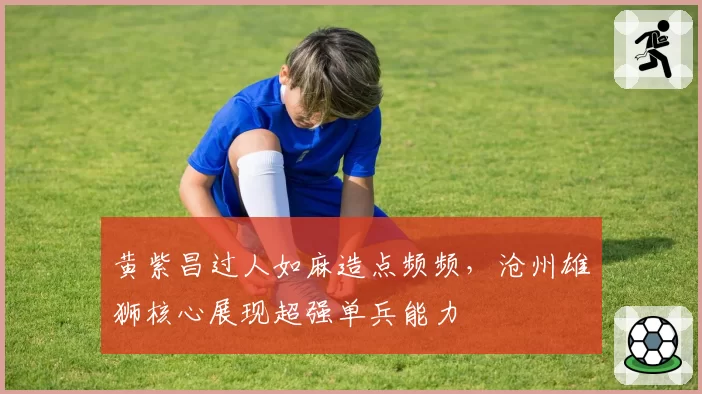 黄紫昌过人如麻造点频频,沧州雄狮核心展现超强单兵能力