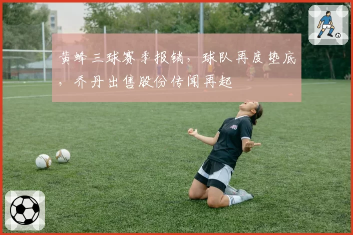 黄蜂三球赛季报销,球队再度垫底,乔丹出售股份传闻再起