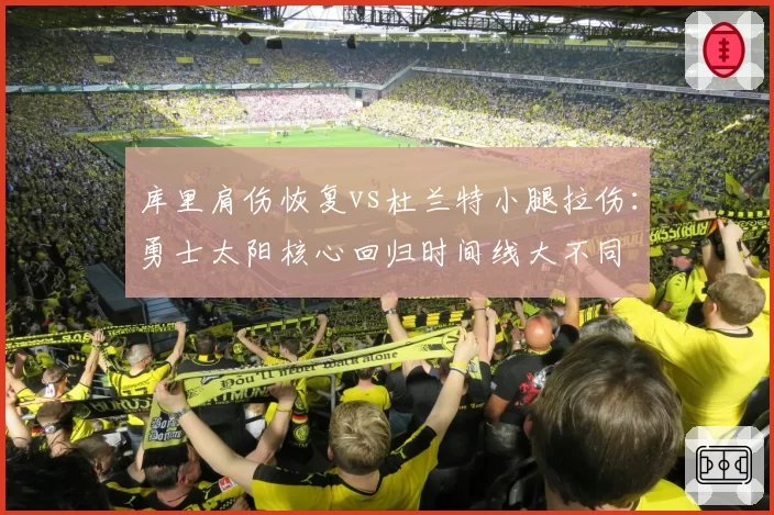 库里肩伤恢复vs杜兰特小腿拉伤：勇士太阳核心回归时间线大不同