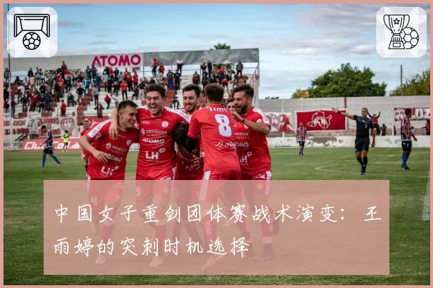 中国女子重剑团体赛战术演变：王雨婷的突刺时机选择