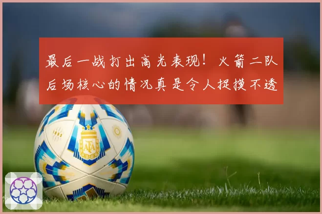 最后一战打出高光表现!火箭二队后场核心的情况真是令人捉摸不透
