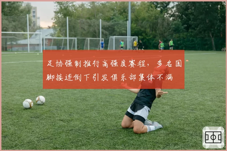 足协强制推行高强度赛程，多名国脚接连倒下引发俱乐部集体不满