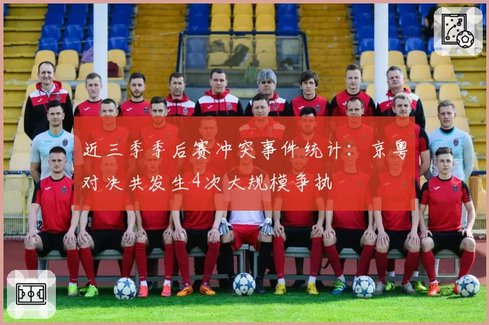 近三季季后赛冲突事件统计：京粤对决共发生4次大规模争执