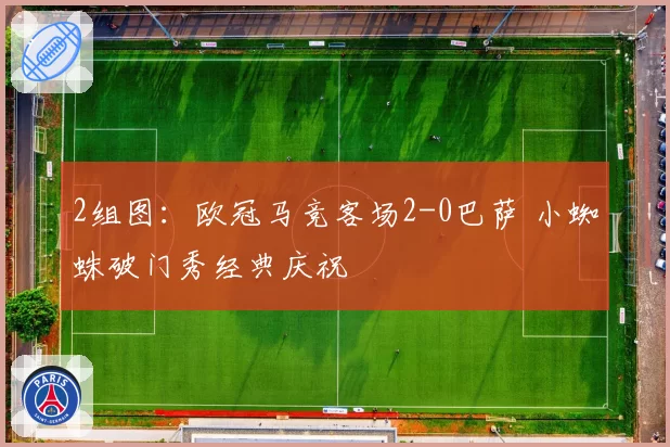2组图：欧冠马竞客场2-0巴萨 小蜘蛛破门秀经典庆祝