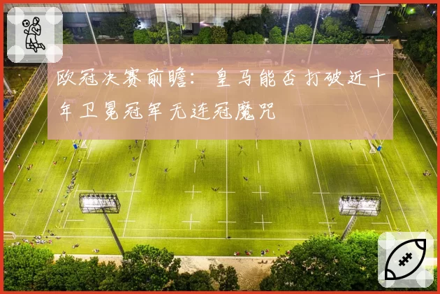 欧冠决赛前瞻：皇马能否打破近十年卫冕冠军无连冠魔咒