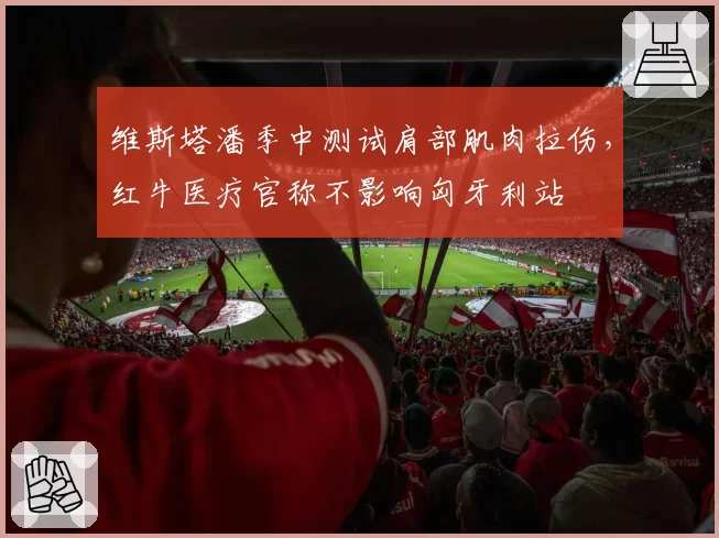 维斯塔潘季中测试肩部肌肉拉伤，红牛医疗官称不影响匈牙利站