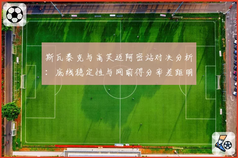 斯瓦泰克与高芙迈阿密站对决分析:底线稳定性与网前得分率差距明显