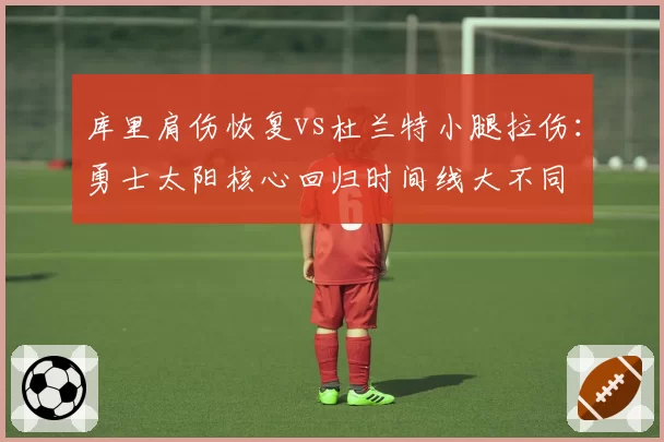 库里肩伤恢复vs杜兰特小腿拉伤：勇士太阳核心回归时间线大不同