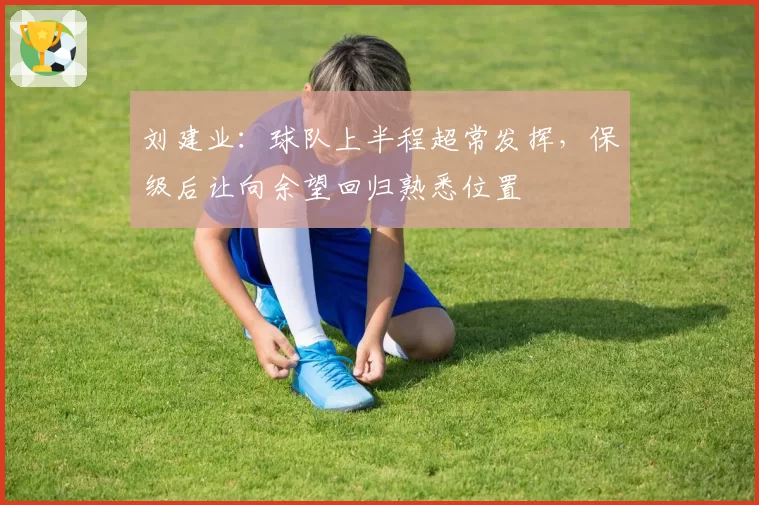 刘建业：球队上半程超常发挥，保级后让向余望回归熟悉位置