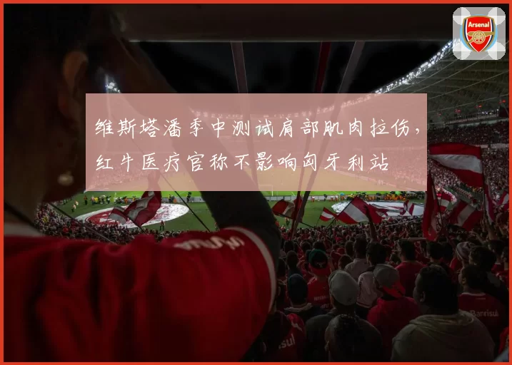 维斯塔潘季中测试肩部肌肉拉伤,红牛医疗官称不影响匈牙利站