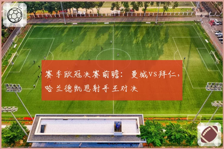 赛季欧冠决赛前瞻：曼城vs拜仁，哈兰德凯恩射手王对决
