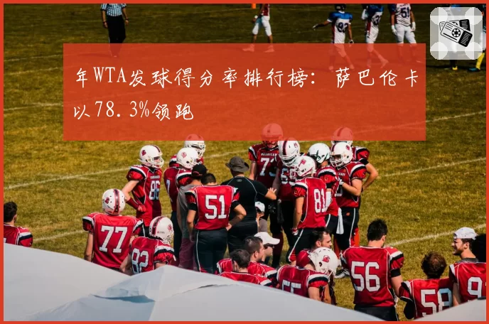 年WTA发球得分率排行榜：萨巴伦卡以78.3%领跑